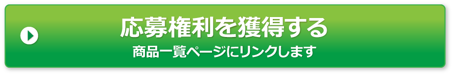 応募権利を獲得する 商品一覧ページにリンクします