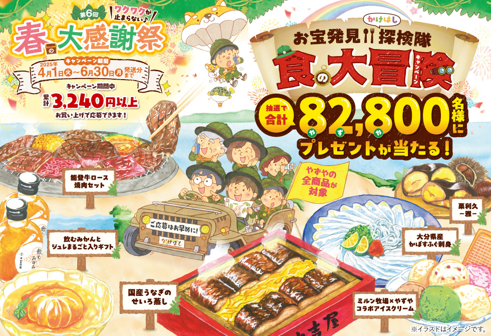 わくわくが止まらない♪ 第6回 春の大感謝祭 お宝発見！！かけはし探検隊 食の大冒険キャンペーン 抽選で合計82,800名様にプレゼントが当たる！ キャンペーン期間中累計3,240円以上お買い上げで応募できます！ キャンペーン期間 2025年4月1日（火）〜6月30日（月）発送分まで