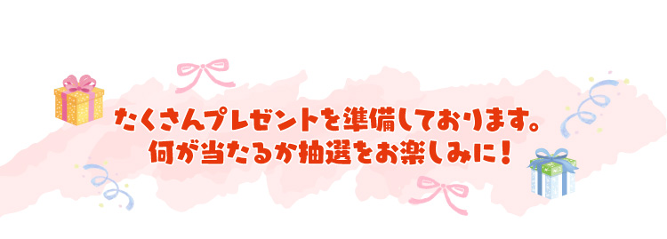 たくさんプレゼントを準備しております。何が当たるか抽選をお楽しみに！