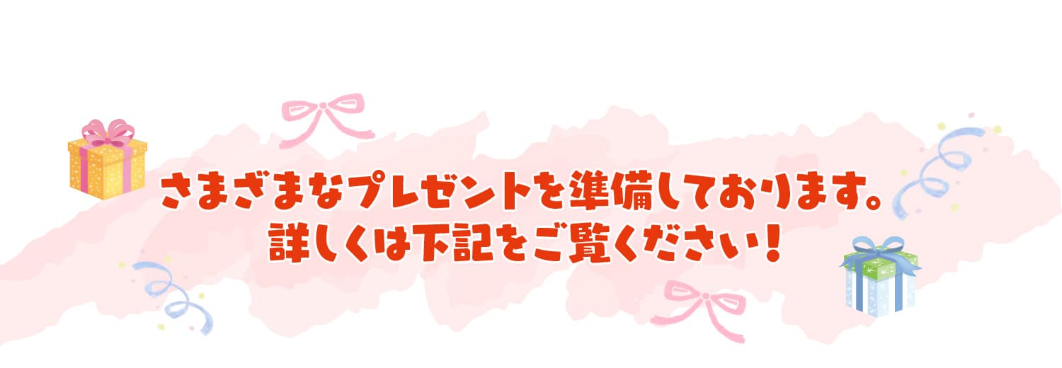さまざまなプレゼントを準備しております。詳しくは下記をご覧ください！
