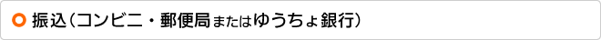 振込（コンビニ・郵便局またはゆうちょ銀行）