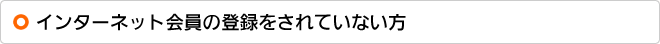 インターネット会員の登録をされていない方