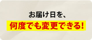 お届け日を何度でも変更できる！