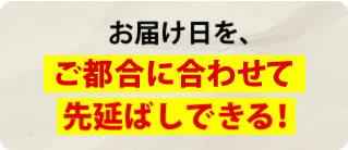 お届け日をご都合に合わせて先延ばしできる！