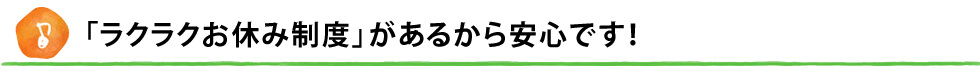 「ラクラクお休み制度」があるから安心です！