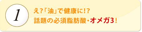 え？「油」で健康に！？話題のオメガ3！