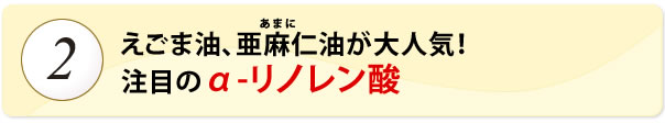 えごま油、亜麻仁(アマニ)油が大人気！注目のα-リノレン酸