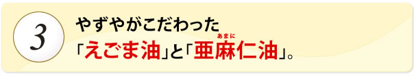 やずやこだわりの厳選「えごま油」と「亜麻仁(アマニ)油」。