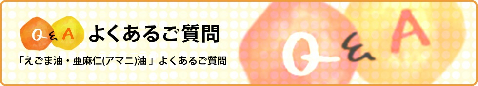 「えごま油・亜麻仁(アマニ)油」についてのよくあるご質問