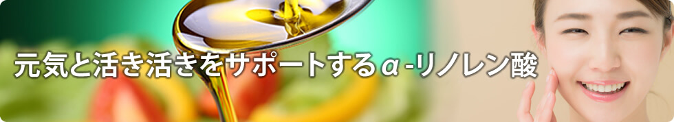 元気と活き活きをサポートするα-リノレン酸