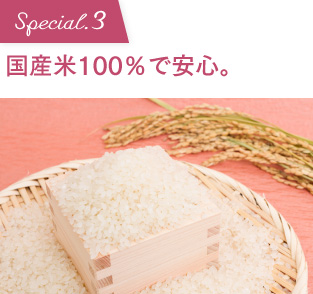 Special.3 国産米100％で安心。香料、着色料不使用。「自然由来だけどおいしい」にこだわりました。