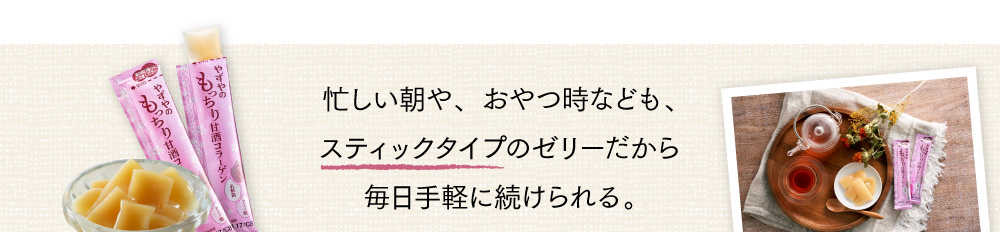 忙しい朝や、おやつ時なども、スティックタイプのゼリーだから毎日手軽に続けられる。