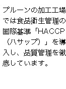 プルーンの加工工場では食品衛生管理の国際基準「HACCP（ハサップ）」を導入し、品質管理を徹底しています。