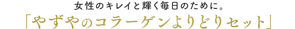 女性のキレイと輝く毎日のために。「やずやのコラーゲンよりどりセット」