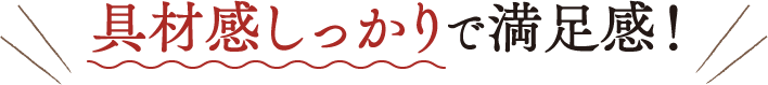 具材感しっかりで満足感！