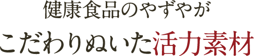 健康食品のやずやがこだわりぬいた活力素材