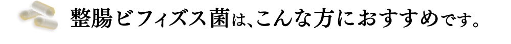 整腸ビフィズス菌は、こんな方におすすめです。