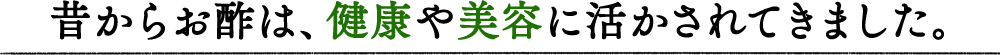 昔からお酢は、健康や美容に活かされてきました。