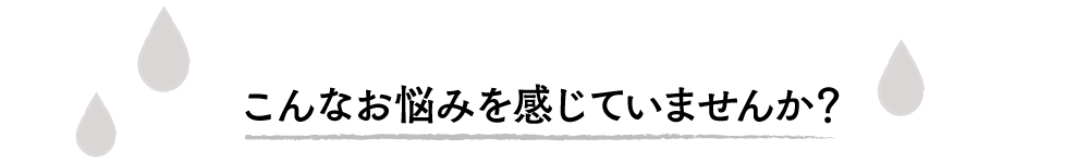 こんなお悩みを感じていませんか？