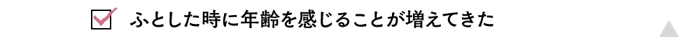 ふとした時に年齢を感じることが増えてきた