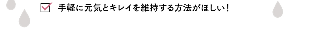 手軽に元気とキレイを維持する方法がほしい！