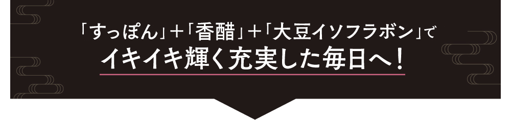 「すっぽん」＋「香醋」＋「大豆イソフラボン」トリプルパワーでイキイキ輝く毎日へ！