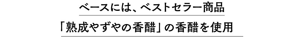 ベースには、ベストセラー商品「熟成やずやの香醋」の香醋を使用