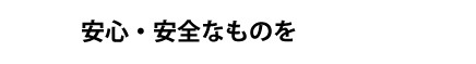 安心・安全なものを