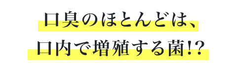 口臭のほとんどは、口内で増殖する菌!?