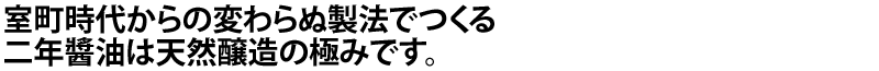 室町時代からの変わらぬ製法でつくる二年醬油は天然醸造の極みです。