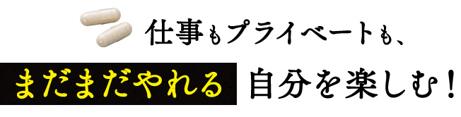 仕事もプライベートも、まだまだやれる自分を楽しむ!