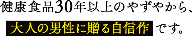 健康食品25年以上のやずやから、大人の男性に贈る自信作 です。