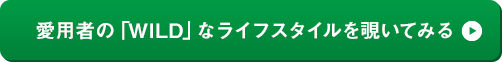 愛用者の「WILD」なライフスタイルを覗いてみる