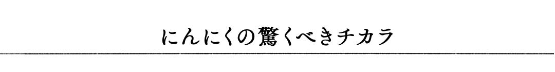 にんにくの驚くべきチカラ