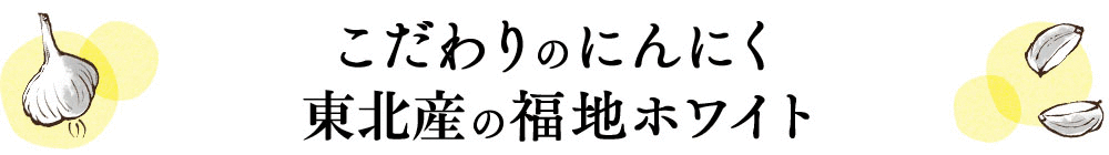 こだわりのにんにく、東北産の福地ホワイト