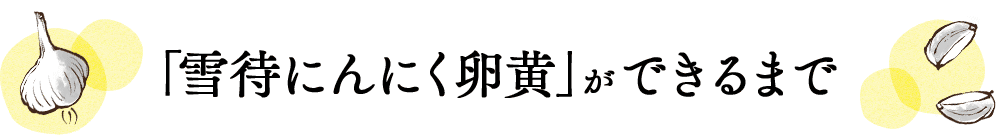 「雪待にんにく卵黄」ができるまで