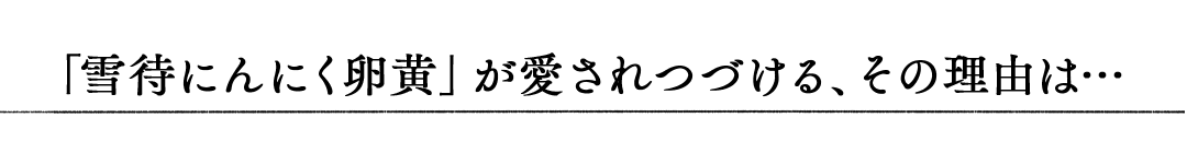 「雪待にんにく卵黄」が愛されつづける、その理由は…