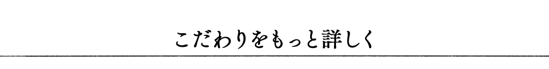 こだわりをもっと詳しく