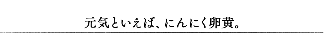 元気といえば、にんにく卵黄。