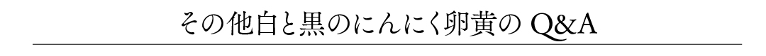 その他白と黒のにんにく卵黄のQ&A