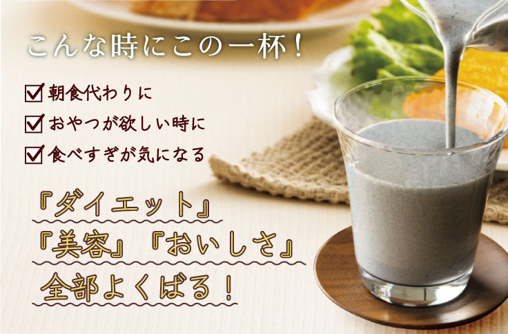 こんな時にこの一杯！ 朝食代わりに おやつが欲しい時に 食べすぎが気になる 『ダイエット』『美容』『おいしさ』全部よくばる！