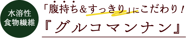 水溶性食物繊維 「腹持ち&すっきり」にこだわり! 『こんにゃくマンナン』