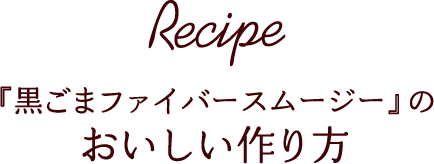 Recipe 『黒ごまファイバースムージー』のおいしい作り方