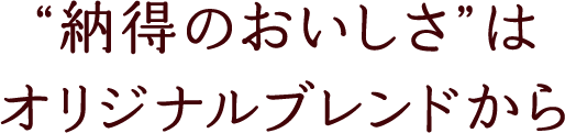 納得のおいしさはオリジナルブレンドから