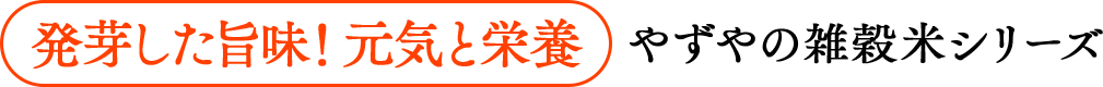 発芽した旨味！元気と健康 やずやの雑穀米シリーズ