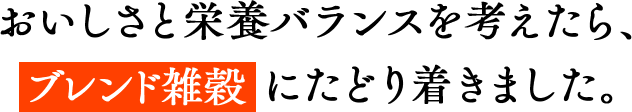 おいしさと栄養バランスを考えたら、ブレンド雑穀にたどり着きました。