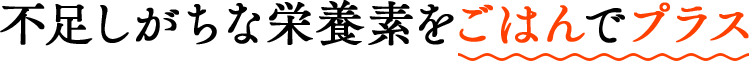 不足しがちな栄養素をごはんでプラス