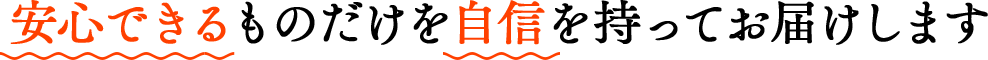 安心できるものだけを自信を持ってお届けします