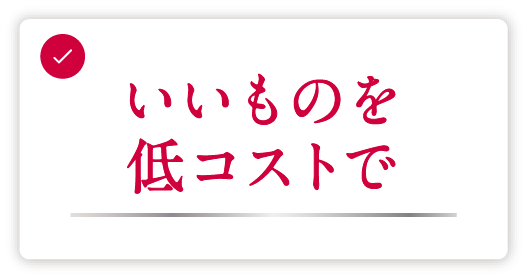 いいものを低コストで