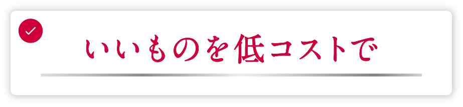 いいものを低コストで